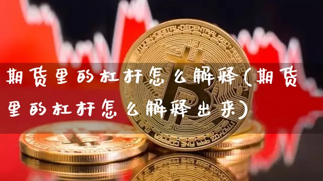 期货里的杠杆怎么解释(期货里的杠杆怎么解释出来)_比特币_第1张_相聚币圈 期货里的杠杆怎么解释(期货里的杠杆怎么解释出来)_https://www.xjzxxn66.com_比特币_第1张