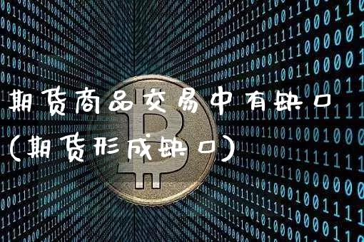 期货商品交易中有缺口(期货形成缺口)_比特币_第1张_相聚币圈 期货商品交易中有缺口(期货形成缺口)_https://www.xjzxxn66.com_比特币_第1张
