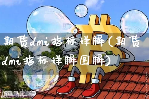 期货dmi指标详解(期货dmi指标详解图解)_比特币_第1张_相聚币圈 期货dmi指标详解(期货dmi指标详解图解)_https://www.xjzxxn66.com_比特币_第1张