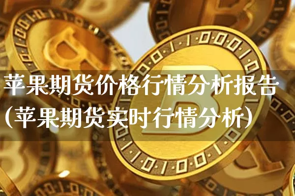 苹果期货价格行情分析报告(苹果期货实时行情分析)_比特币_第1张_相聚币圈 苹果期货价格行情分析报告(苹果期货实时行情分析)_https://www.xjzxxn66.com_比特币_第1张