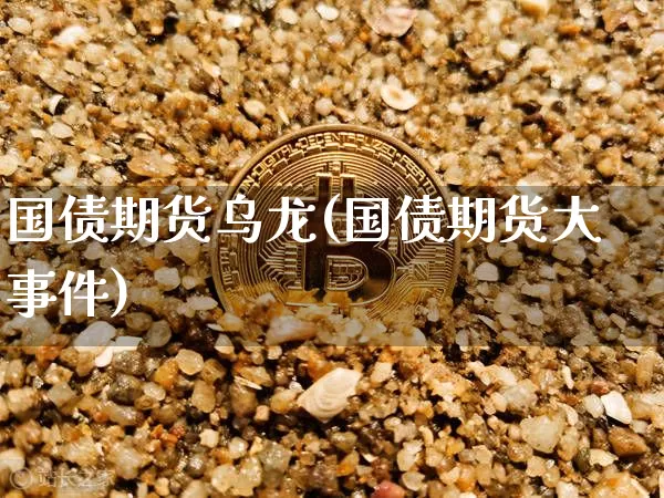 国债期货乌龙(国债期货大事件)_https://www.xjzxxn66.com_比特币_第1张