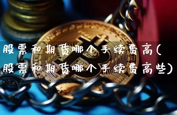 股票和期货哪个手续费高(股票和期货哪个手续费高些)_https://www.xjzxxn66.com_未分类_第1张