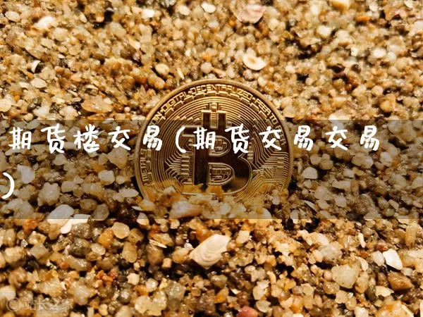 期货楼交易(期货交易交易)_币圈资讯_第1张_相聚币圈 期货楼交易(期货交易交易)_https://www.xjzxxn66.com_币圈资讯_第1张