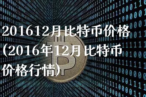 201612月比特币价格(2016年12月比特币价格行情)_https://www.xjzxxn66.com_币圈资讯_第1张