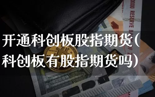开通科创板股指期货(科创板有股指期货吗)_https://www.xjzxxn66.com_币圈资讯_第1张