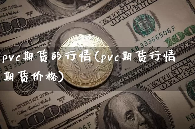 pvc期货的行情(pvc期货行情期货价格)_比特币_第1张_相聚币圈 pvc期货的行情(pvc期货行情期货价格)_https://www.xjzxxn66.com_比特币_第1张