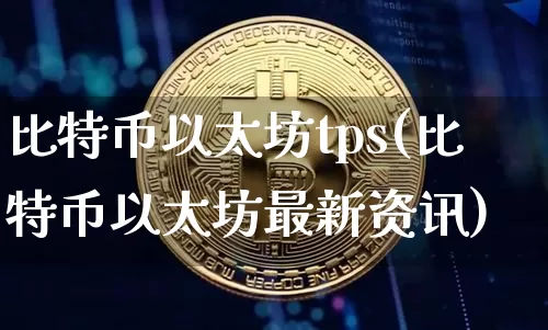 比特币以太坊tps(比特币以太坊最新资讯)_https://www.xjzxxn66.com_币圈资讯_第1张