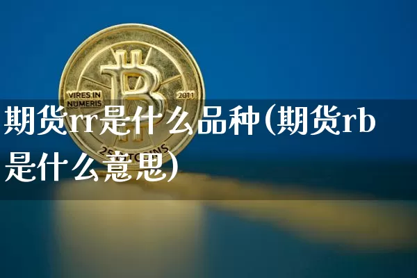期货rr是什么品种(期货rb是什么意思)_未分类_第1张_相聚币圈 期货rr是什么品种(期货rb是什么意思)_https://www.xjzxxn66.com_未分类_第1张