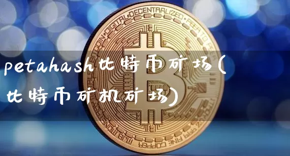 petahash比特币矿场(比特币矿机矿场)_https://www.xjzxxn66.com_以太坊_第1张