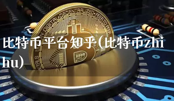 比特币平台知乎(比特币zhihu)_https://www.xjzxxn66.com_区块链_第1张