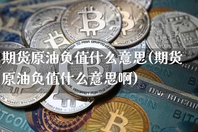 期货原油负值什么意思(期货原油负值什么意思啊)_https://www.xjzxxn66.com_比特币_第1张