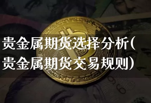 贵金属期货选择分析(贵金属期货交易规则)_https://www.xjzxxn66.com_以太坊_第1张