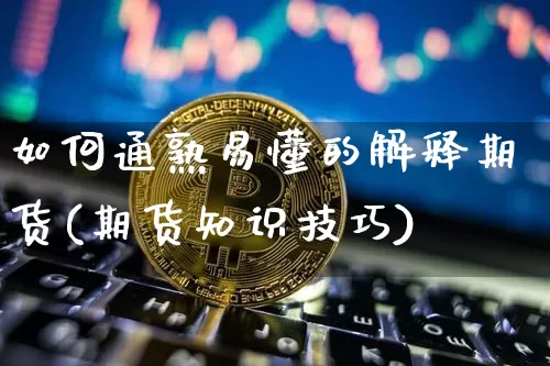 如何通熟易懂的解释期货(期货知识技巧)_未分类_第1张_相聚币圈 如何通熟易懂的解释期货(期货知识技巧)_https://www.xjzxxn66.com_未分类_第1张