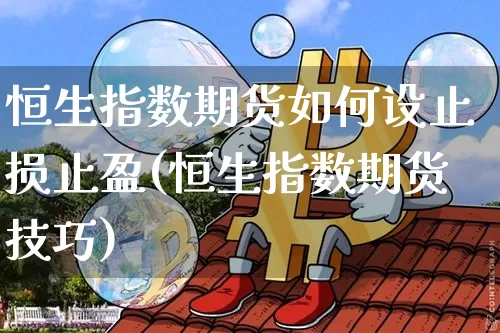 恒生指数期货如何设止损止盈(恒生指数期货技巧)_https://www.xjzxxn66.com_区块链_第1张
