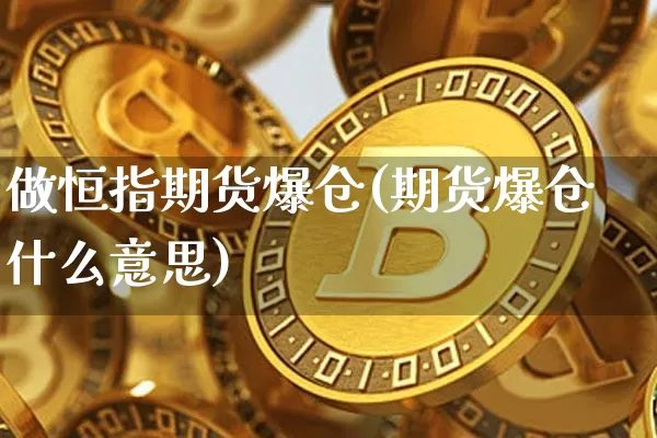 做恒指期货爆仓(期货爆仓什么意思)_比特币_第1张_相聚币圈 做恒指期货爆仓(期货爆仓什么意思)_https://www.xjzxxn66.com_比特币_第1张