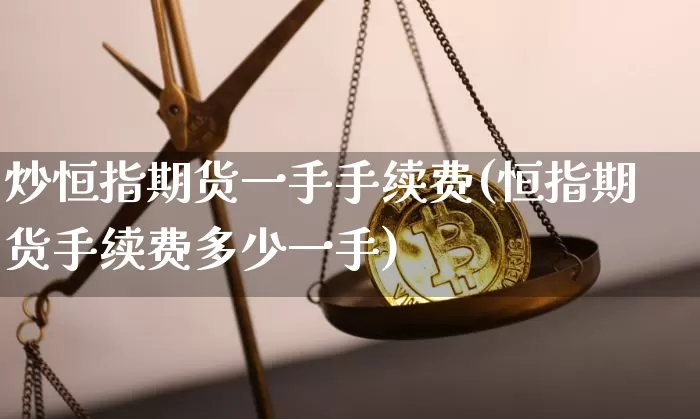 炒恒指期货一手手续费(恒指期货手续费多少一手)_未分类_第1张_相聚币圈 炒恒指期货一手手续费(恒指期货手续费多少一手)_https://www.xjzxxn66.com_未分类_第1张