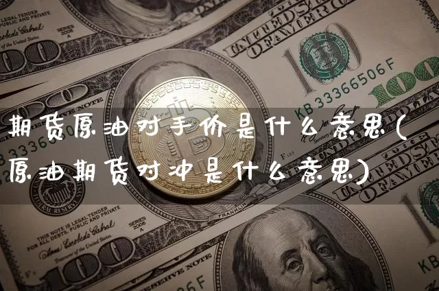 期货原油对手价是什么意思(原油期货对冲是什么意思)_https://www.xjzxxn66.com_比特币_第1张