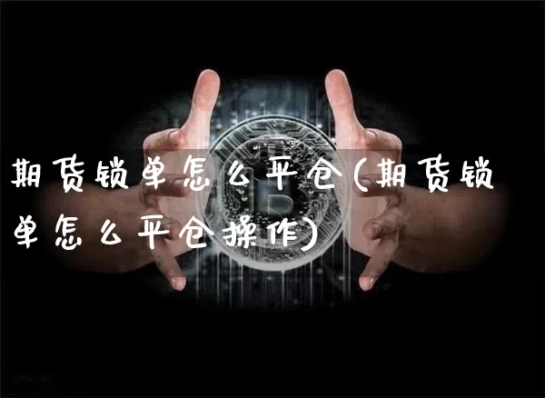 期货锁单怎么平仓(期货锁单怎么平仓操作)_https://www.xjzxxn66.com_币圈资讯_第1张