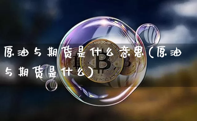 原油与期货是什么意思(原油与期货是什么)_币圈资讯_第1张_相聚币圈 原油与期货是什么意思(原油与期货是什么)_https://www.xjzxxn66.com_币圈资讯_第1张