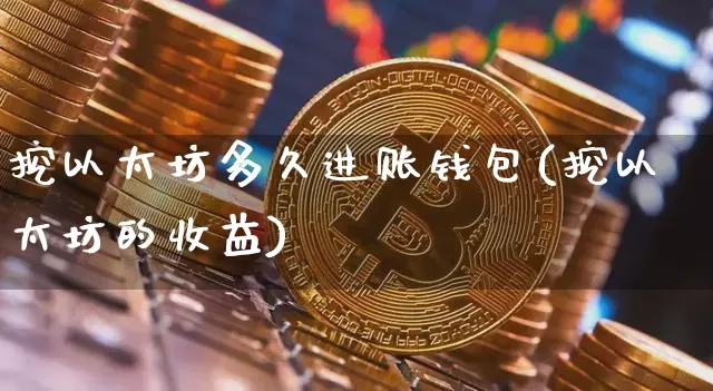 挖以太坊多久进账钱包(挖以太坊的收益)_https://www.xjzxxn66.com_区块链_第1张