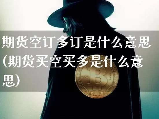 期货空订多订是什么意思(期货买空买多是什么意思)_未分类_第1张_相聚币圈 期货空订多订是什么意思(期货买空买多是什么意思)_https://www.xjzxxn66.com_未分类_第1张