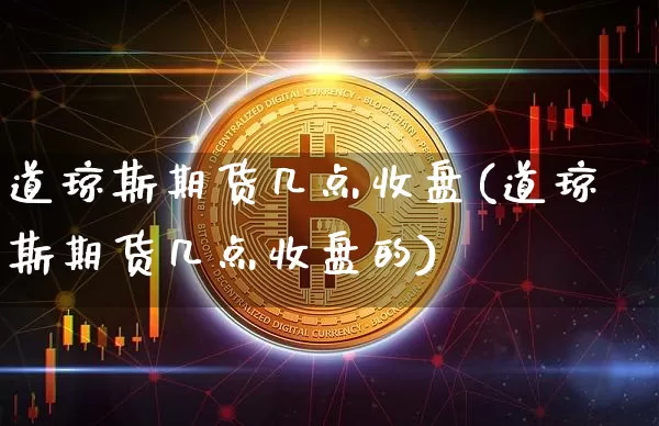 道琼斯期货几点收盘(道琼斯期货几点收盘的)_https://www.xjzxxn66.com_币圈资讯_第1张