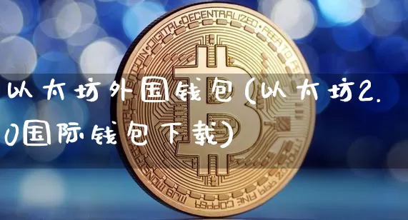 以太坊外国钱包(以太坊2.0国际钱包下载)_https://www.xjzxxn66.com_以太坊_第1张
