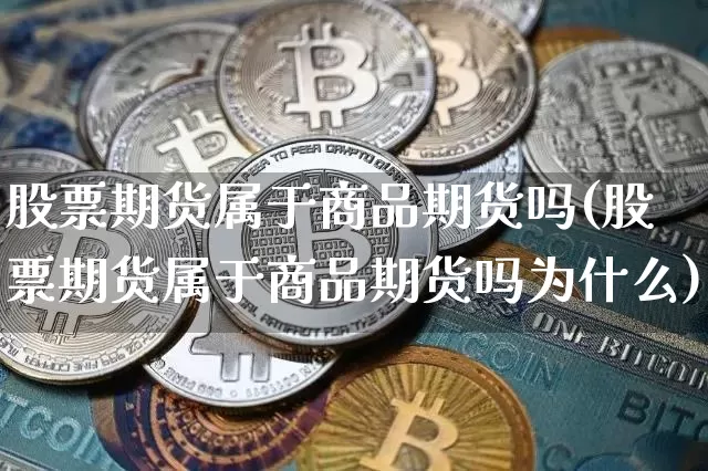 股票期货属于商品期货吗(股票期货属于商品期货吗为什么)_https://www.xjzxxn66.com_比特币_第1张