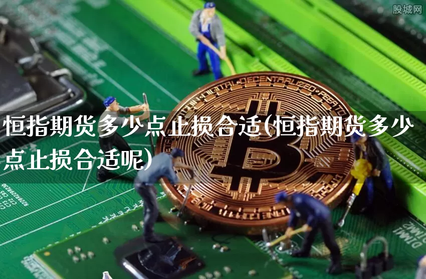 恒指期货多少点止损合适(恒指期货多少点止损合适呢)_https://www.xjzxxn66.com_币圈资讯_第1张