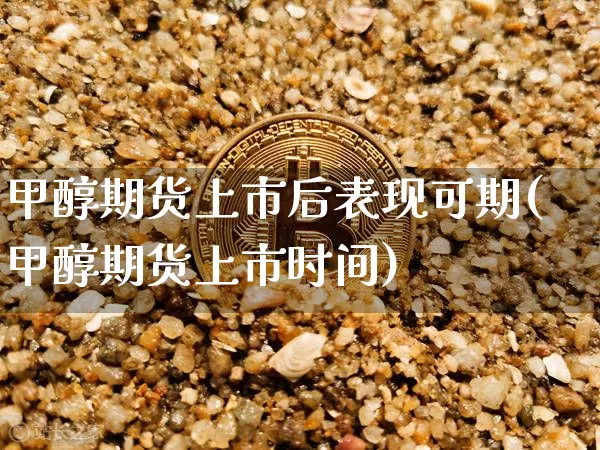 甲醇期货上市后表现可期(甲醇期货上市时间)_https://www.xjzxxn66.com_以太坊_第1张