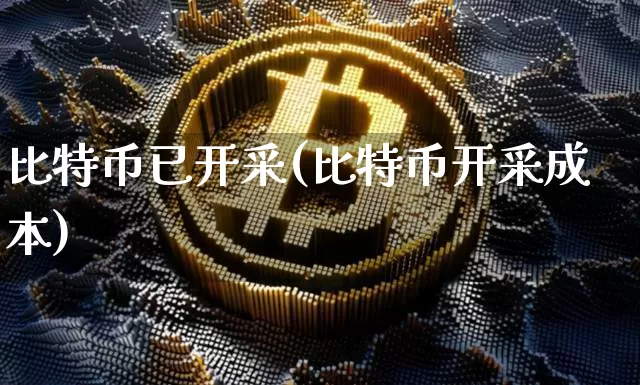 比特币已开采(比特币开采成本)_https://www.xjzxxn66.com_币圈资讯_第1张