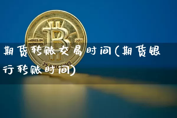 期货转账交易时间(期货银行转账时间)_https://www.xjzxxn66.com_区块链_第1张