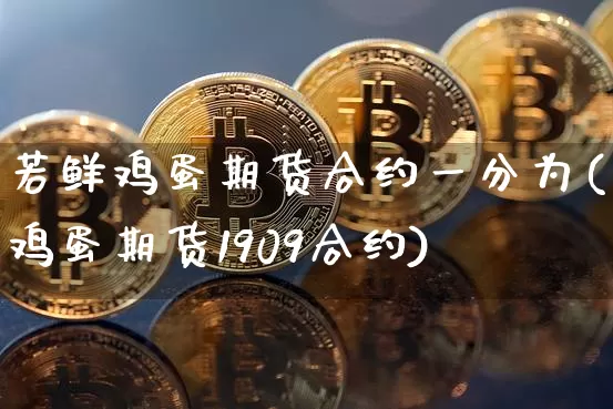 若鲜鸡蛋期货合约一分为(鸡蛋期货1909合约)_https://www.xjzxxn66.com_未分类_第1张