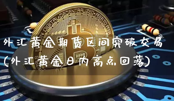 外汇黄金期货区间突破交易(外汇黄金日内高点回落)_https://www.xjzxxn66.com_以太坊_第1张