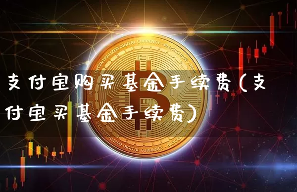 支付宝购买基金手续费(支付宝买基金手续费)_https://www.xjzxxn66.com_未分类_第1张