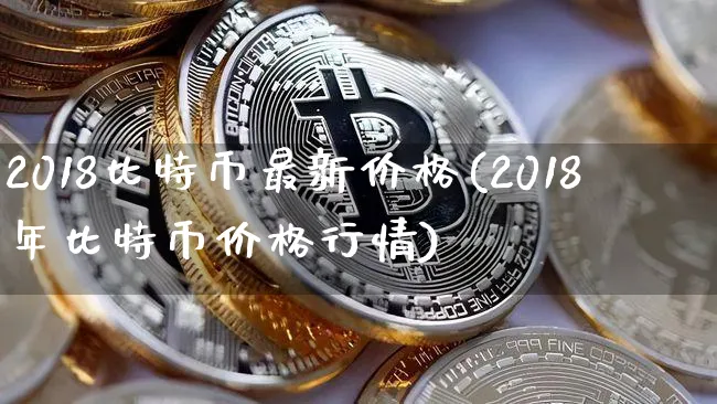 2018比特币最新价格(2018年比特币价格行情)_https://www.xjzxxn66.com_币圈资讯_第1张