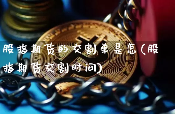 股指期货的交割单是怎(股指期货交割时间)_以太坊_第1张_相聚币圈 股指期货的交割单是怎(股指期货交割时间)_https://www.xjzxxn66.com_以太坊_第1张