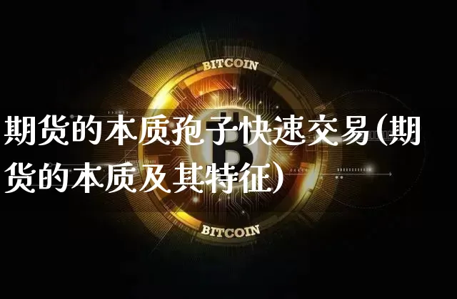 期货的本质孢子快速交易(期货的本质及其特征)_以太坊_第1张_相聚币圈 期货的本质孢子快速交易(期货的本质及其特征)_https://www.xjzxxn66.com_以太坊_第1张