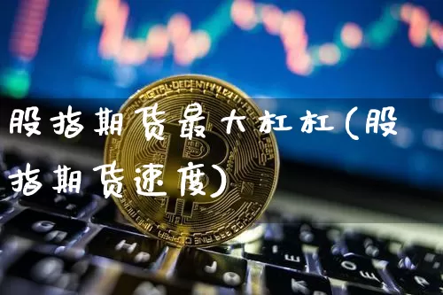 股指期货最大杠杠(股指期货速度)_https://www.xjzxxn66.com_比特币_第1张