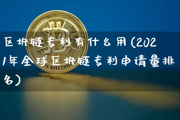 区块链专利有什么用(2021年全球区块链专利申请量排名)_https://www.xjzxxn66.com_币圈资讯_第1张