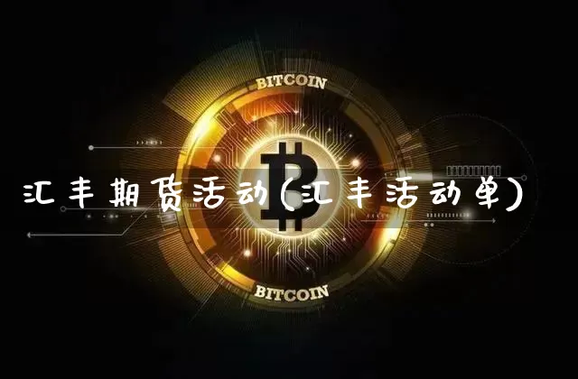 汇丰期货活动(汇丰活动单)_未分类_第1张_相聚币圈 汇丰期货活动(汇丰活动单)_https://www.xjzxxn66.com_未分类_第1张