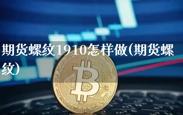 期货螺纹1910怎样做(期货螺纹)_https://www.xjzxxn66.com_区块链_第1张