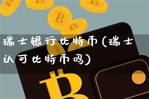 瑞士银行比特币(瑞士认可比特币吗)_https://www.xjzxxn66.com_区块链_第1张