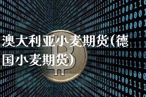 澳大利亚小麦期货(德国小麦期货)_https://www.xjzxxn66.com_未分类_第1张