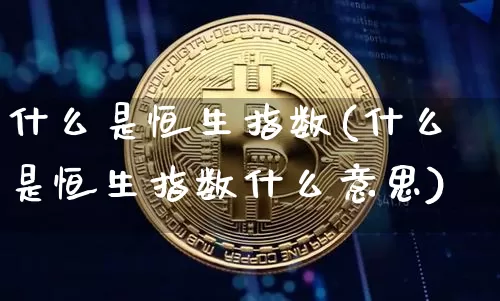 什么是恒生指数(什么是恒生指数什么意思)_区块链_第1张_相聚币圈 什么是恒生指数(什么是恒生指数什么意思)_https://www.xjzxxn66.com_区块链_第1张
