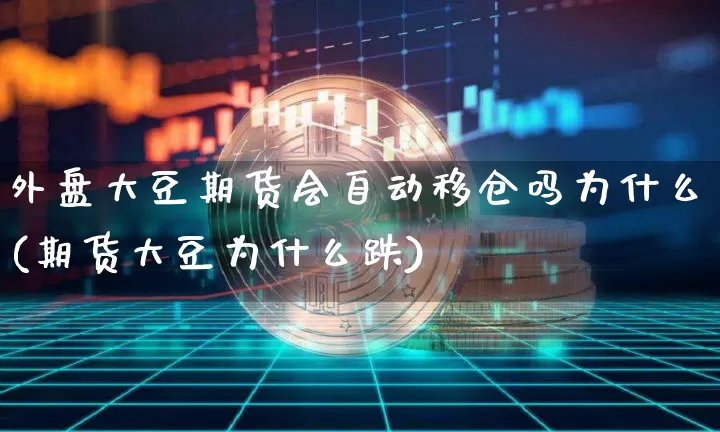 外盘大豆期货会自动移仓吗为什么(期货大豆为什么跌)_比特币_第1张_相聚币圈 外盘大豆期货会自动移仓吗为什么(期货大豆为什么跌)_https://www.xjzxxn66.com_比特币_第1张