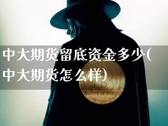 中大期货留底资金多少(中大期货怎么样)_以太坊_第1张_相聚币圈 中大期货留底资金多少(中大期货怎么样)_https://www.xjzxxn66.com_以太坊_第1张