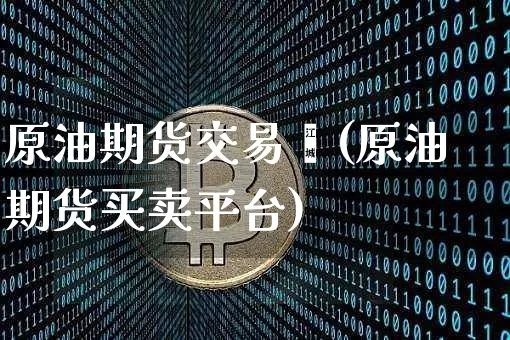 原油期货交易鑫(原油期货买卖平台)_币圈资讯_第1张_相聚币圈 原油期货交易鑫(原油期货买卖平台)_https://www.xjzxxn66.com_币圈资讯_第1张