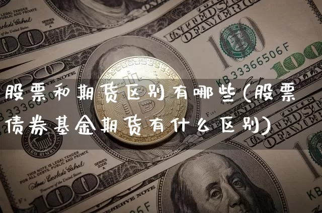 股票和期货区别有哪些(股票债券基金期货有什么区别)_比特币_第1张_相聚币圈 股票和期货区别有哪些(股票债券基金期货有什么区别)_https://www.xjzxxn66.com_比特币_第1张