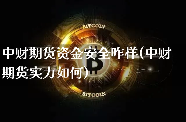 中财期货资金安全咋样(中财期货实力如何)_https://www.xjzxxn66.com_区块链_第1张